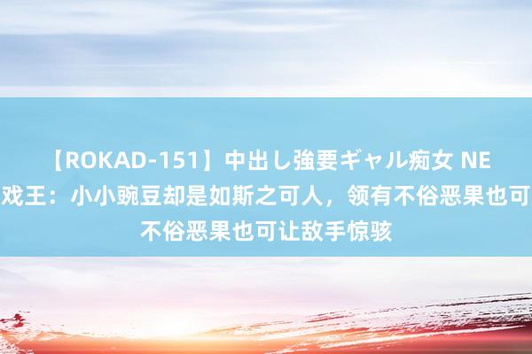 【ROKAD-151】中出し強要ギャル痴女 NEO 4時間 游戏王：小小豌豆却是如斯之可人，领有不俗恶果也可让敌手惊骇