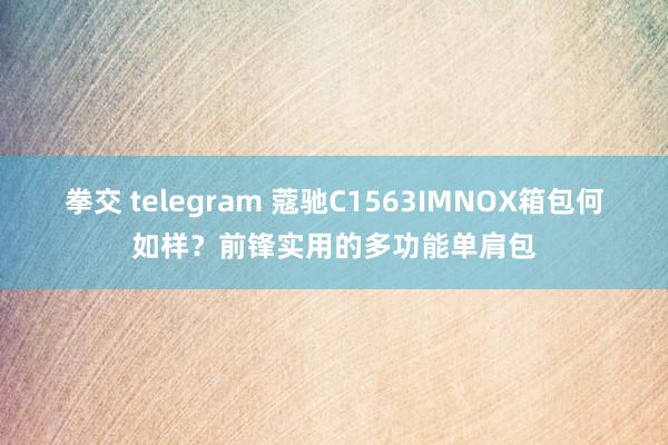 拳交 telegram 蔻驰C1563IMNOX箱包何如样？前锋实用的多功能单肩包