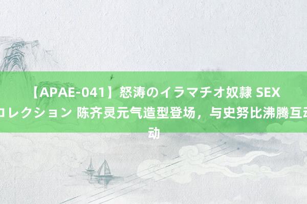 【APAE-041】怒涛のイラマチオ奴隷 SEXコレクション 陈齐灵元气造型登场，与史努比沸腾互动