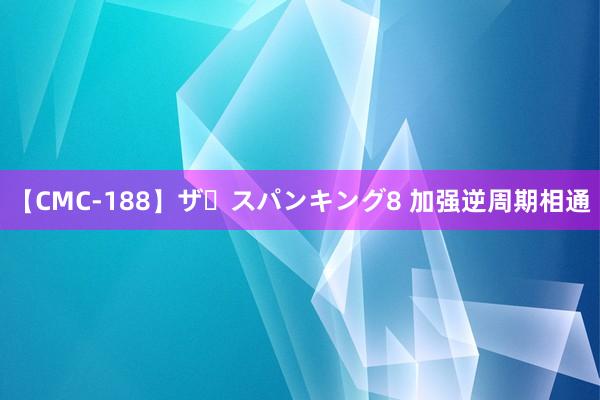 【CMC-188】ザ・スパンキング8 加强逆周期相通