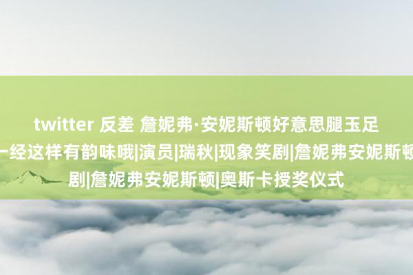 twitter 反差 詹妮弗·安妮斯顿好意思腿玉足大赏，大姨老了一经这样有韵味哦|演员|瑞秋|现象笑剧|詹妮弗安妮斯顿|奥斯卡授奖仪式